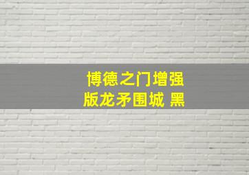 博德之门增强版龙矛围城 黑